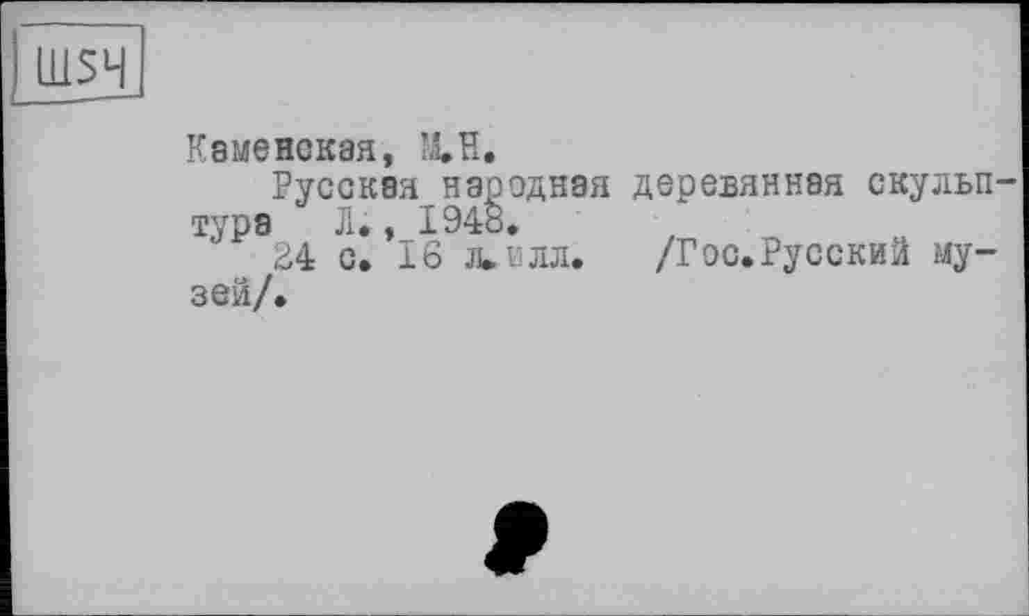 ﻿Каменская, îUu.
Русская народная деревянная скулыг тура Л., 1948.
34 с. 16 л.илд. /Гос.Русский музей/.